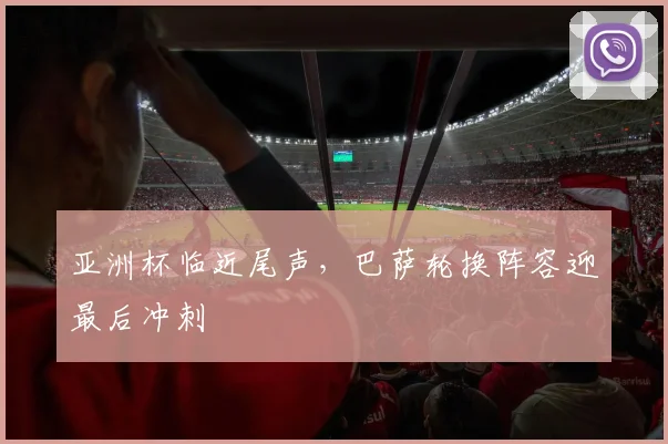 亚洲杯临近尾声，巴萨轮换阵容迎最后冲刺