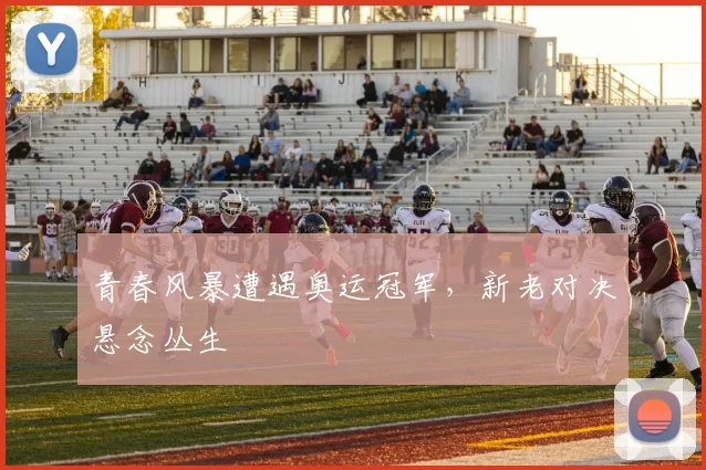 青春风暴遭遇奥运冠军，新老对决悬念丛生