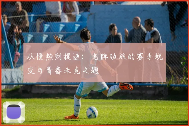 从慢热到提速：老牌劲旅的赛季蜕变与青春未竟之题