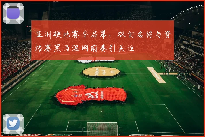 亚洲硬地赛季启幕，双打名将与资格赛黑马温网前奏引关注