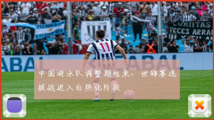 中国游泳队调整期结束，世锦赛选拔战进入白热化阶段