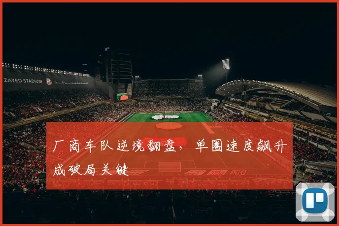 厂商车队逆境翻盘，单圈速度飙升成破局关键
