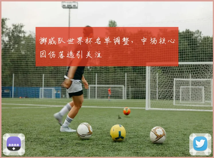 挪威队世界杯名单调整，中场核心因伤落选引关注