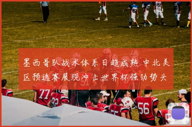 墨西哥队战术体系日趋成熟 中北美区预选赛展现冲击世界杯强劲势头