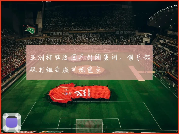 亚洲杯临近国乒封闭集训，俱乐部双打组合成训练重点